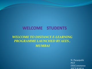 N. Paranjothi
PGT
(SS)Commerce
WELCOME TO DISTANCE E-LEARNING
PROGRAMME LAUNCHED BY AEES ,
MUMBAI
 