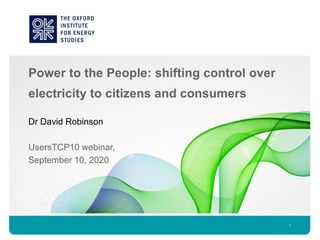 Power to the People: shifting control over
electricity to citizens and consumers
1
Dr David Robinson
UsersTCP10 webinar,
September 10, 2020
 