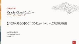 【より深く知ろう】OCI コンピュート・サービス技術概要
2020年09月10日
日本オラクル株式会社
小西 朋子
Oracle Cloud ウェビナー
プロフェッショナルシリーズ
 