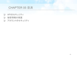 CHAPTER 05 目次
❏ APIのセキュリティ
❏ 秘密情報の保護
❏ アカウントのセキュリティ
49
 