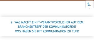 2. WAS MACHT EIN IT-VERANTWORTLICHER AUF DEM
BRANCHENTREFF DER KOMMUNIKATOREN?
WAS HABEN SIE MIT KOMMUNIKATION ZU TUN?
11
 
