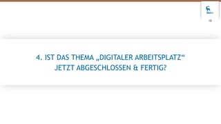 4. IST DAS THEMA „DIGITALER ARBEITSPLATZ“
JETZT ABGESCHLOSSEN & FERTIG?
18
 