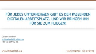 work inspired – be involvedwww.HIRSCHTEC.eu
FÜR JEDES UNTERNEHMEN GIBT ES DEN PASSENDEN
DIGITALEN ARBEITSPLATZ. UND WIR BRINGEN IHN
FÜR SIE ZUM FLIEGEN!
Oliver Chaudhuri
o.chaudhuri@hirschtec.eu
+49 160 997 962 19
 