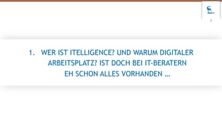 1. WER IST ITELLIGENCE? UND WARUM DIGITALER
ARBEITSPLATZ? IST DOCH BEI IT-BERATERN
EH SCHON ALLES VORHANDEN …
7
 