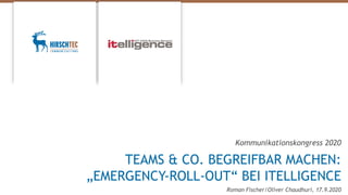 Roman Fischer/Oliver Chaudhuri, 17.9.2020
Kommunikationskongress 2020
TEAMS & CO. BEGREIFBAR MACHEN:
„EMERGENCY-ROLL-OUT“ BEI ITELLIGENCE
 
