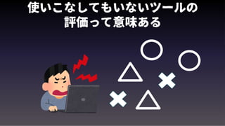 使いこなしてもいないツールの
評価って意味ある
 