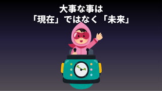 大事な事は
「現在」ではなく「未来」
 