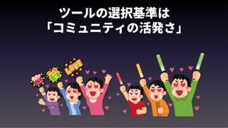 ツールの選択基準は
「コミュニティの活発さ」
 
