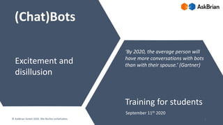 (Chat)Bots
Excitement and
disillusion
September 11th 2020
© AskBrian GmbH 2020. Alle Rechte vorbehalten.
Training for students
‘By 2020, the average person will
have more conversations with bots
than with their spouse.’ (Gartner)
1
 