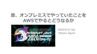 昔、オンプレミスでやっていたことを
AWSでやるとどうなるか
2020/9/12 Sat
Masaru Ogura
 