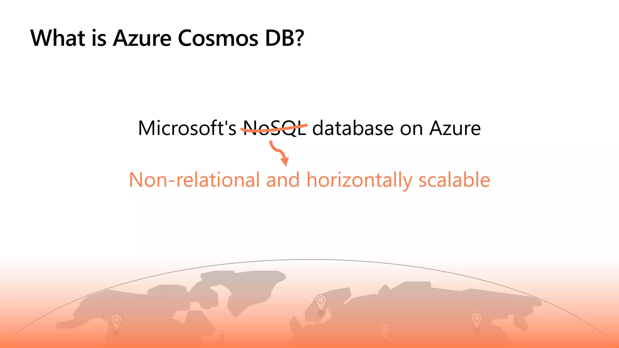 What is Azure Cosmos DB?
Non-relational and horizontally scalable
 