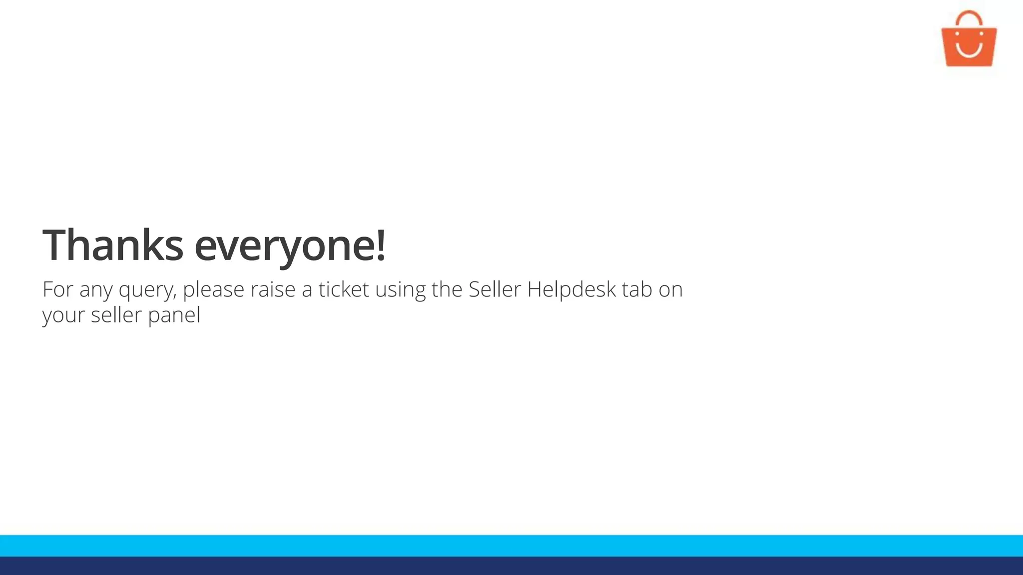 Thanks everyone!
For any query, please raise a ticket using the Seller Helpdesk tab on
your seller panel
 