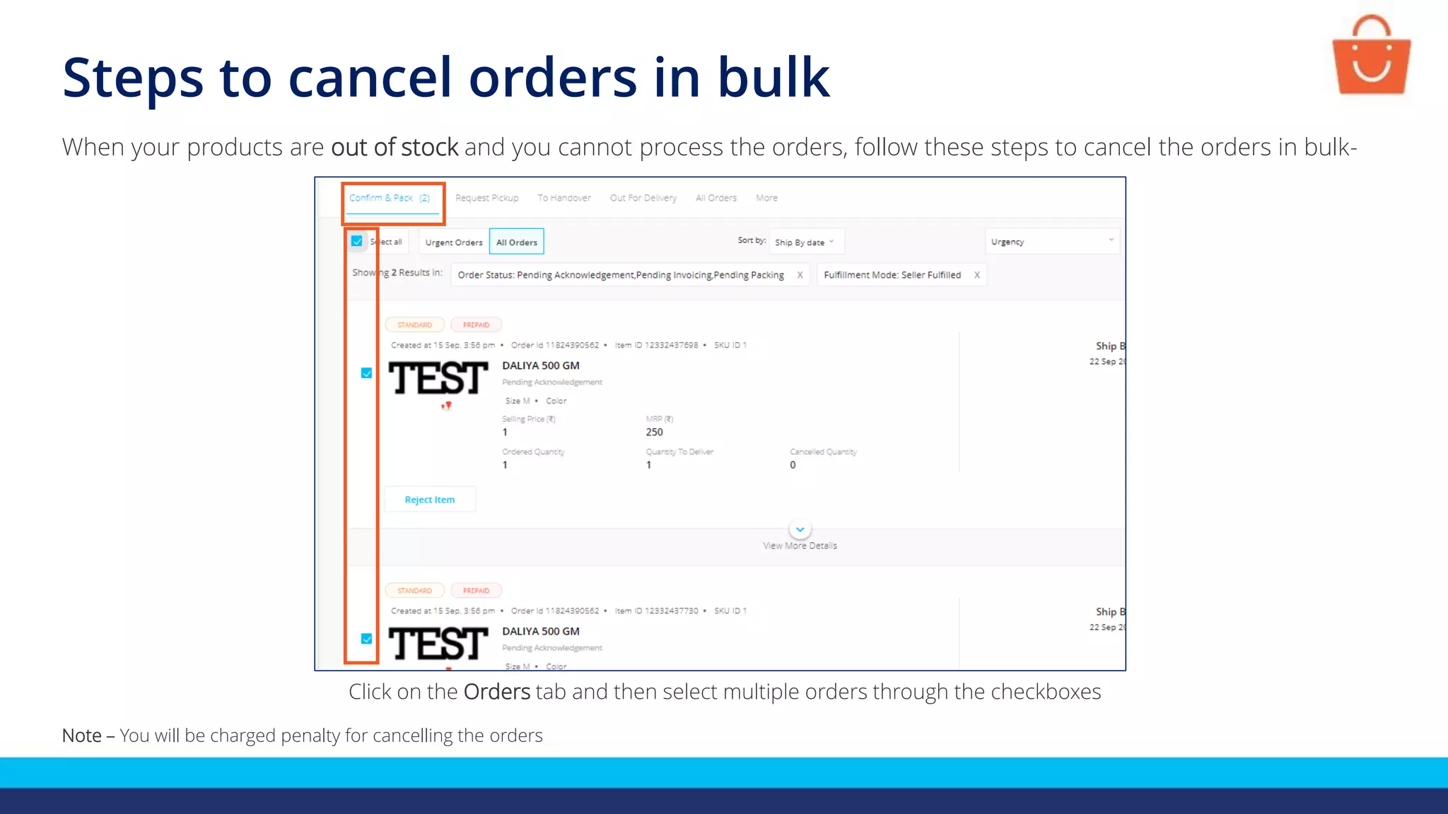 Steps to cancel orders in bulk
When your products are out of stock and you cannot process the orders, follow these steps to cancel the orders in bulk-
Note – You will be charged penalty for cancelling the orders
Click on the Orders tab and then select multiple orders through the checkboxes
 