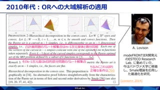 27
2010年代：ORへの大域解析の適用
凸計画問題のパレート解集合はm-1次元単体と微分同相
そのk-1次元面はk目的部分問題のパレート解集合
ちなみにこれは誤り
正確な条件はこちら
A. Lovison
modeFRONTIER開発元
のESTECO Research
Lab. に勤めていた．
今はパドヴァ大学に移籍
し，Smale理論を応用し
た最適化を研究．
[Lovison+ 2014]
 