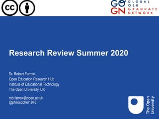 Research Review Summer 2020
Dr. Robert Farrow
Open Education Research Hub
Institute of Educational Technology
The Open University, UK
rob.farrow@open.ac.uk
@philosopher1978
 