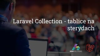 Laravel Collection - tablice na
sterydach
 