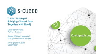 Covid–19 Graph!
Bringing Clinical Data
Together with Neo4j
Dave Iberson-Hurst
Partner, S-cubed
Kirsten Walther Langendorf
Principal Consultant, S-cubed
17th September 2020
Copenhagen
 