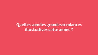 Quelles sont les grandes tendances
illustratives cette année ?
 