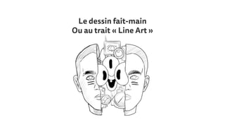 Le dessin fait-main
Ou au trait « Line Art »
 
