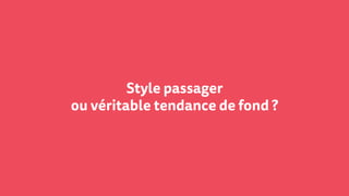 Style passager
ou véritable tendance de fond ?
 