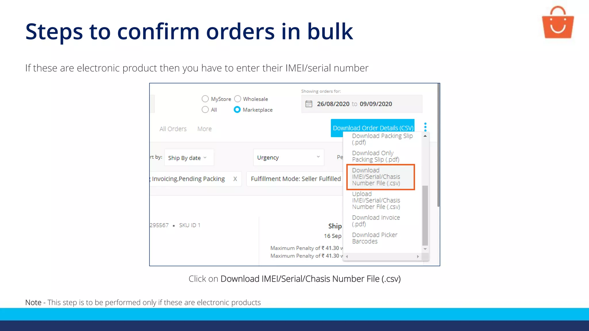 Steps to confirm orders in bulk
Click on Download IMEI/Serial/Chasis Number File (.csv)
If these are electronic product then you have to enter their IMEI/serial number
Note - This step is to be performed only if these are electronic products
 