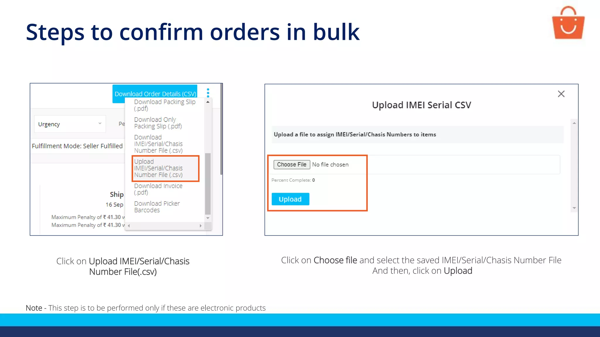Steps to confirm orders in bulk
Click on Choose file and select the saved IMEI/Serial/Chasis Number File
And then, click on Upload
Click on Upload IMEI/Serial/Chasis
Number File(.csv)
Note - This step is to be performed only if these are electronic products
 