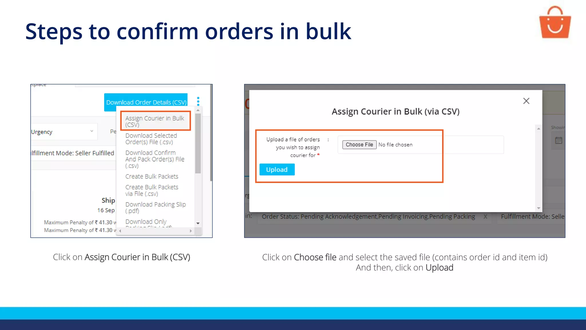 Steps to confirm orders in bulk
Click on Choose file and select the saved file (contains order id and item id)
And then, click on Upload
Click on Assign Courier in Bulk (CSV)
 