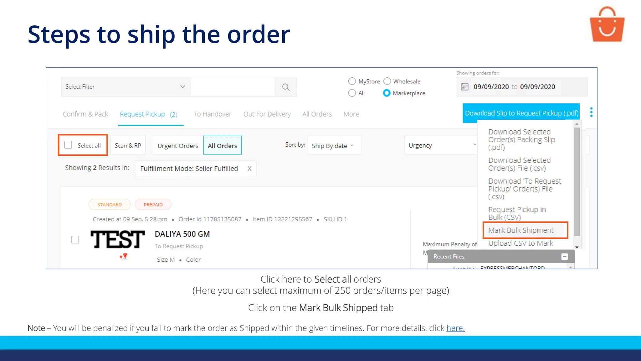 Steps to ship the order
Click here to Select all orders
(Here you can select maximum of 250 orders/items per page)
Click on the Mark Bulk Shipped tab
Note – You will be penalized if you fail to mark the order as Shipped within the given timelines. For more details, click here.
 