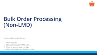 Bulk Order Processing
(Non-LMD)
In this module, we will discuss:-
1. Order lifecycle
2. About self ship (Non-LMD) Sellers
3. Steps to process orders in bulk
4. Checking shipped and delivered orders
 