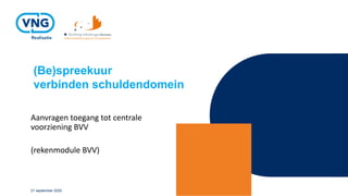 (Be)spreekuur
verbinden schuldendomein
Aanvragen toegang tot centrale
voorziening BVV
(rekenmodule BVV)
21 september 2020
 