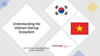 Understanding the
Vietnam Startup
Ecosystem
Trần Trí Dũng; vebimo@gmail.com
Hà Nội 24/09/2020
 