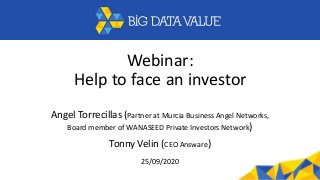 Webinar:
Help to face an investor
Angel Torrecillas (Partner at Murcia Business Angel Networks,
Board member of WANASEED Private Investors Network)
Tonny Velin (CEO Answare)
25/09/2020
 