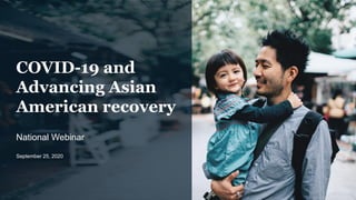CONFIDENTIAL AND PROPRIETARY
Any use of this material without specific permission of McKinsey & Company
is strictly prohibited
National Webinar
September 25, 2020
COVID-19 and
Advancing Asian
American recovery
 
