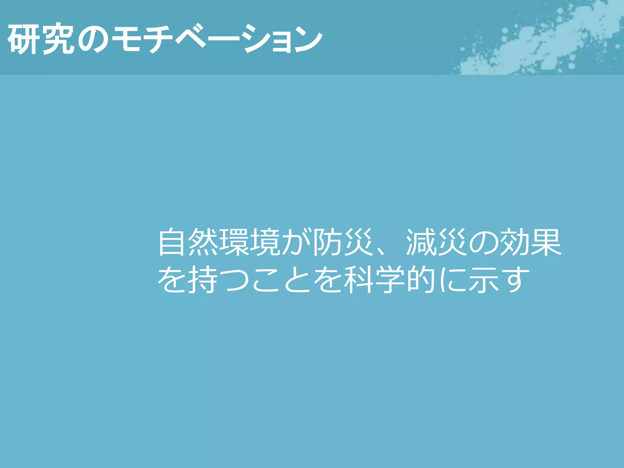 研究のモチベーション
自然環境が防災、減災の効果
を持つことを科学的に示す
 