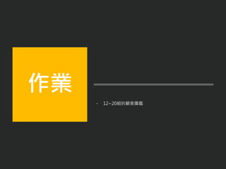 - 12~20組的顧客圖鑑
作業
 