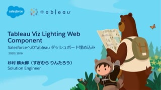 2020/10/6
Tableau Viz Lighting Web
Component
SalesforceへのTableau ダッシュボード埋め込み
Solution Engineer
杉村 麟太郎（すぎむら りんたろう）
 