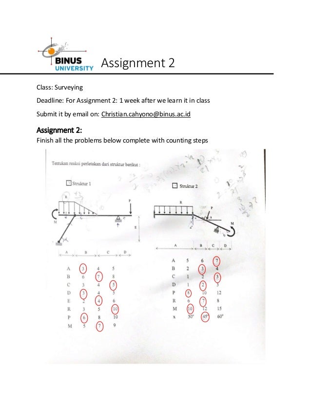Assignment 2
Class: Surveying
Deadline: For Assignment 2: 1 week after we learn it in class
Submit it by email on: Christian.cahyono@binus.ac.id
Assignment 2:
Finish all the problems below complete with counting steps
 
