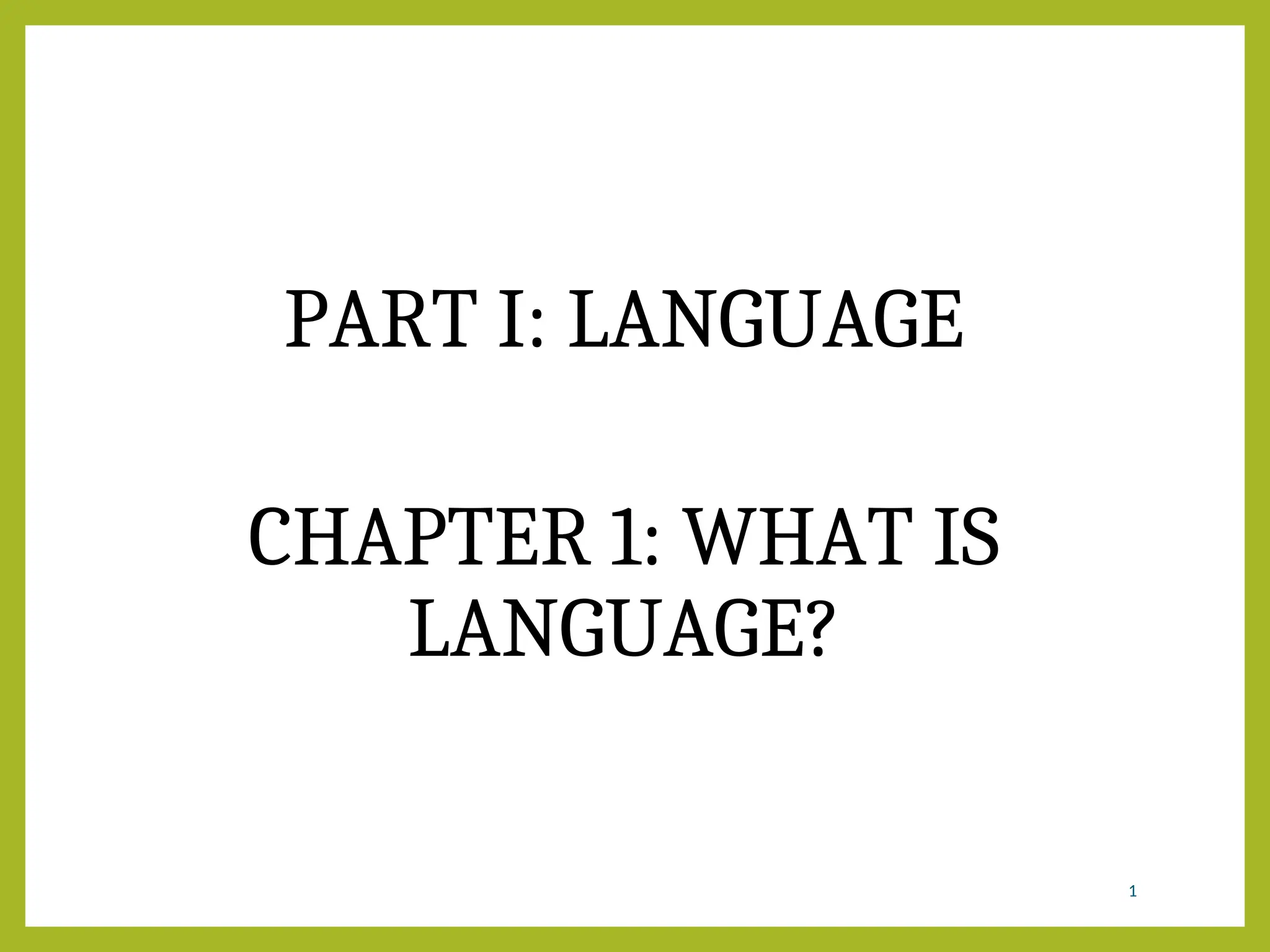PART I: LANGUAGE
CHAPTER 1: WHAT IS
LANGUAGE?
1
 