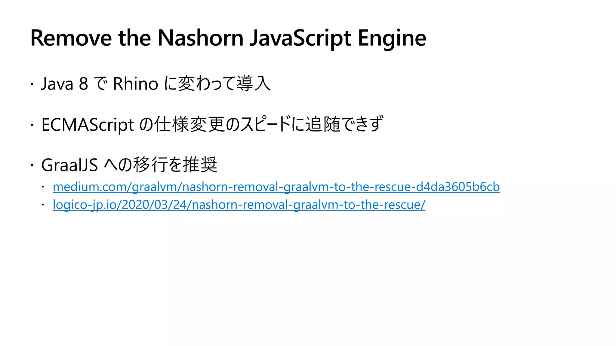 Remove the Nashorn JavaScript Engine
medium.com/graalvm/nashorn-removal-graalvm-to-the-rescue-d4da3605b6cb
logico-jp.io/2020/03/24/nashorn-removal-graalvm-to-the-rescue/
 