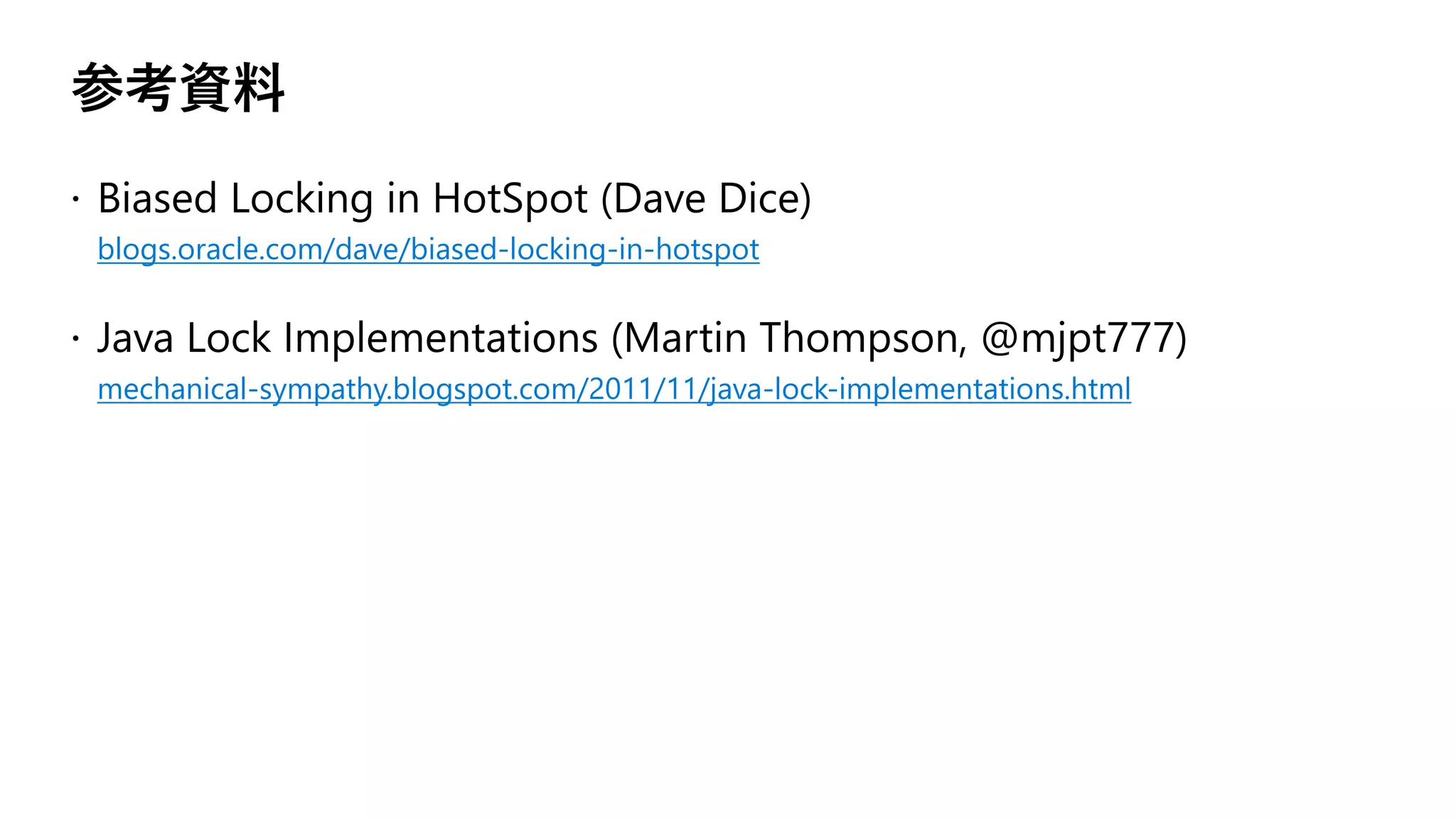参考資料
blogs.oracle.com/dave/biased-locking-in-hotspot
mechanical-sympathy.blogspot.com/2011/11/java-lock-implementations.html
 