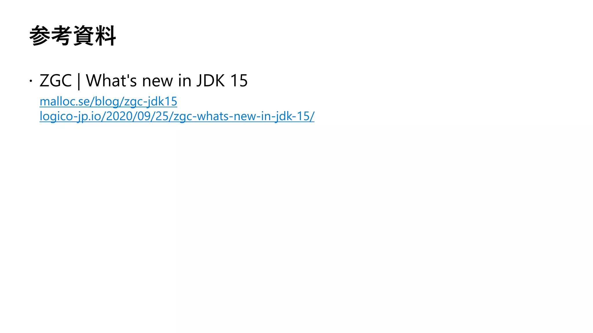 参考資料
malloc.se/blog/zgc-jdk15
logico-jp.io/2020/09/25/zgc-whats-new-in-jdk-15/
 