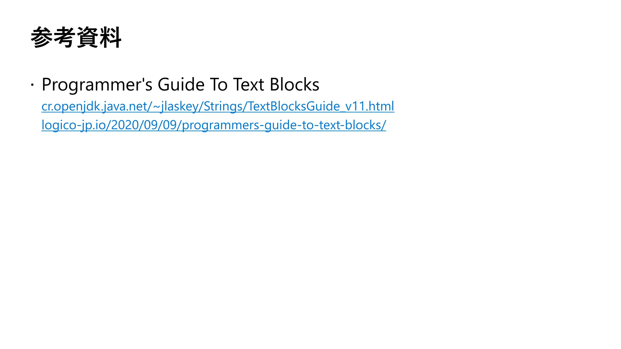 参考資料
cr.openjdk.java.net/~jlaskey/Strings/TextBlocksGuide_v11.html
logico-jp.io/2020/09/09/programmers-guide-to-text-blocks/
 