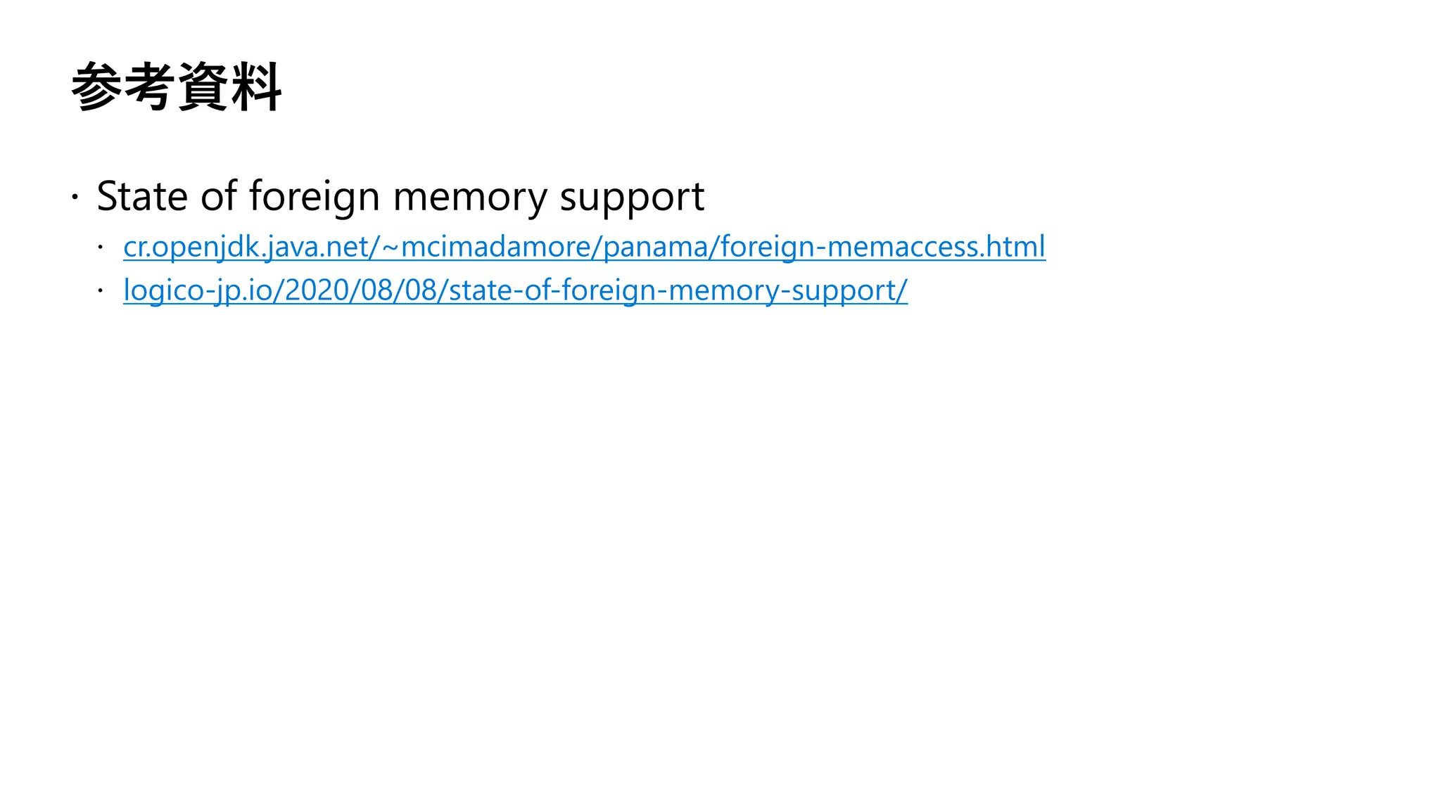 参考資料
cr.openjdk.java.net/~mcimadamore/panama/foreign-memaccess.html
logico-jp.io/2020/08/08/state-of-foreign-memory-support/
 
