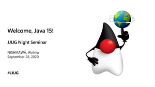 Welcome, Java 15!
JJUG Night Seminar
#JJUG
 