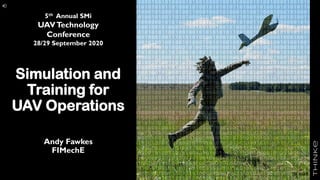Simulation and
Training for
UAV Operations
Andy Fawkes
FIMechE
5th Annual SMi
UAVTechnology
Conference
28/29 September 2020
UK MoD
 