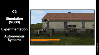 C2
Simulation
(VBS3)
Experimentation
Autonomous
Systems
 