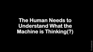 The Human Needs to
Understand What the
Machine is Thinking(?)
 