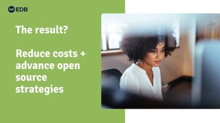 The result?
Reduce costs +
advance open
source
strategies
 