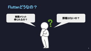 Flutterどうなの？ 
8 
実際メリット
得られるの？
課題はないの？
 