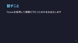 Flutterを採用して実際どうだったのかをお伝えします 
話すこと 
9 
 